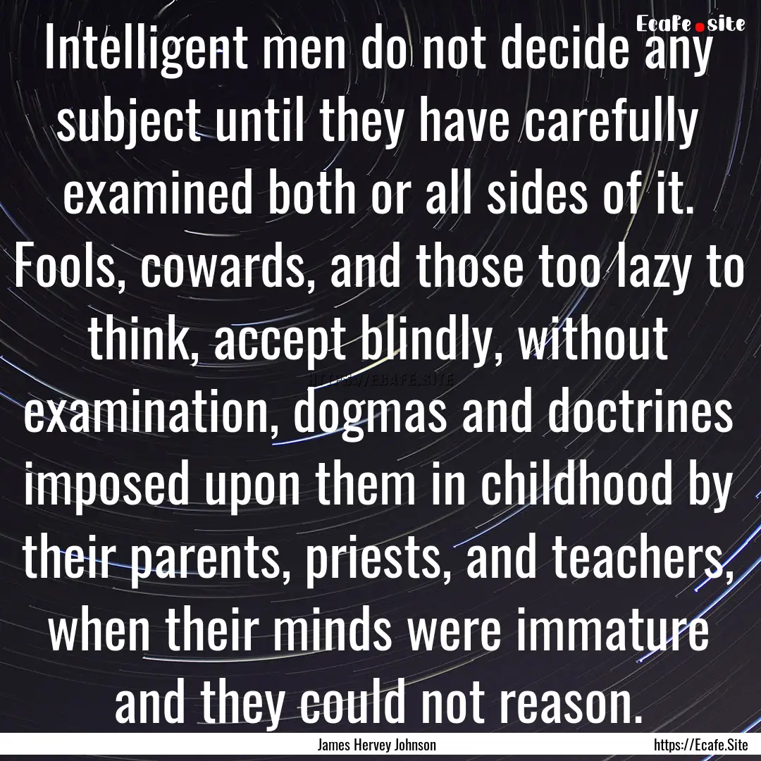 Intelligent men do not decide any subject.... : Quote by James Hervey Johnson