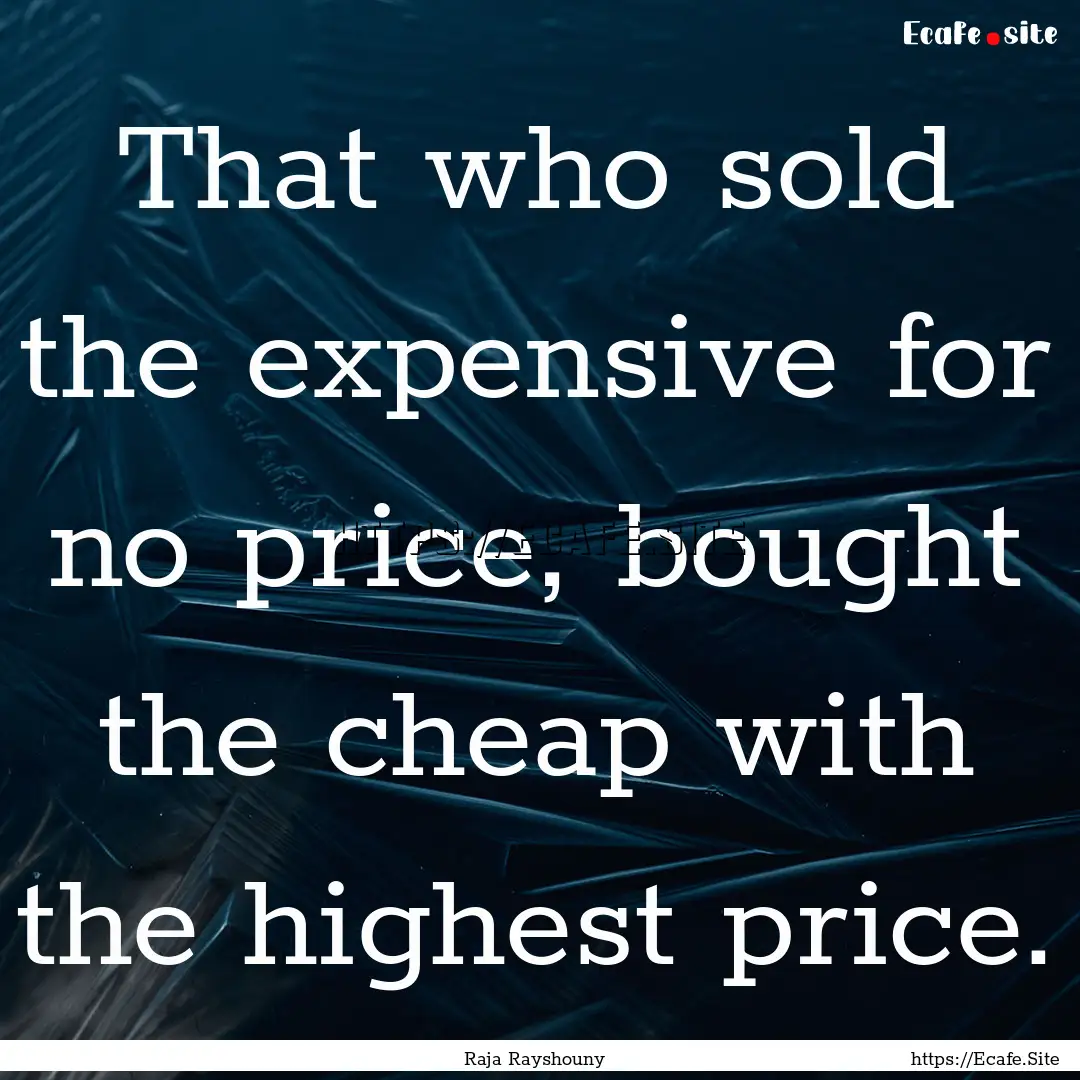 That who sold the expensive for no price,.... : Quote by Raja Rayshouny