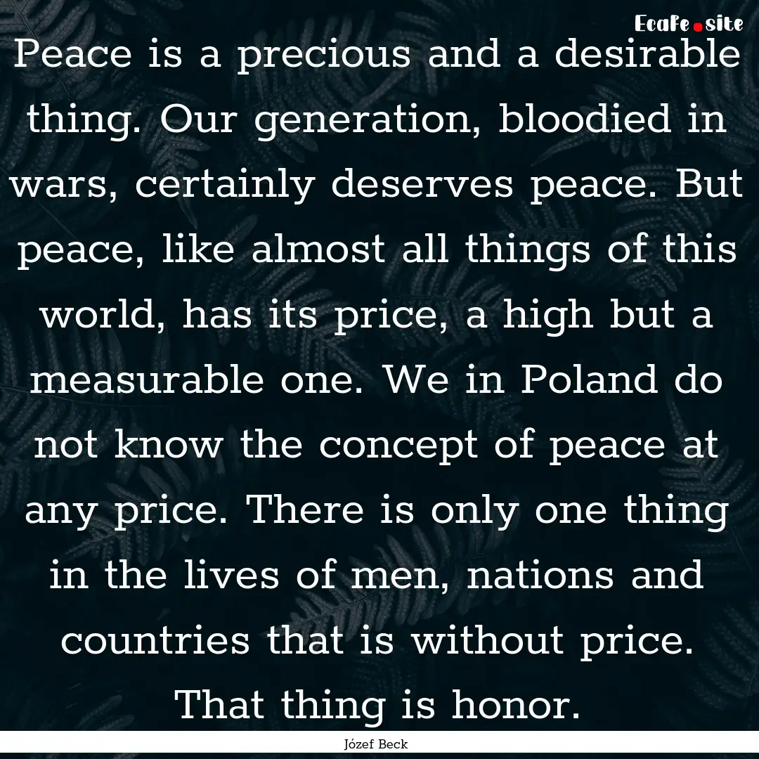 Peace is a precious and a desirable thing..... : Quote by Józef Beck