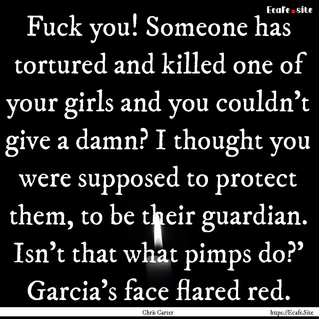 Fuck you! Someone has tortured and killed.... : Quote by Chris Carter