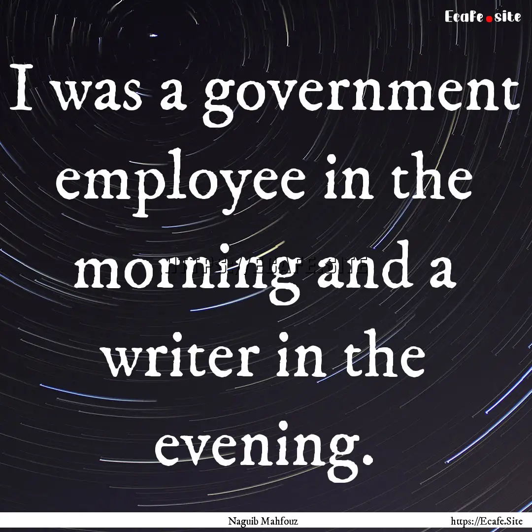 I was a government employee in the morning.... : Quote by Naguib Mahfouz