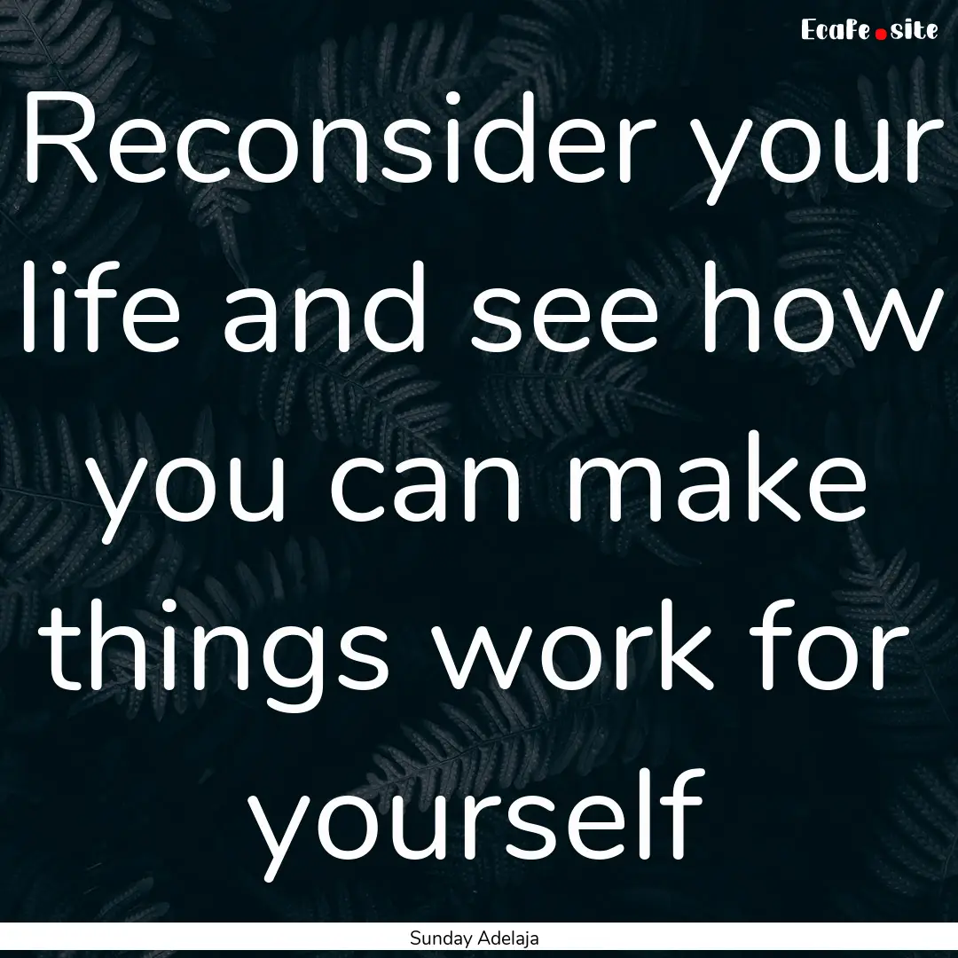 Reconsider your life and see how you can.... : Quote by Sunday Adelaja