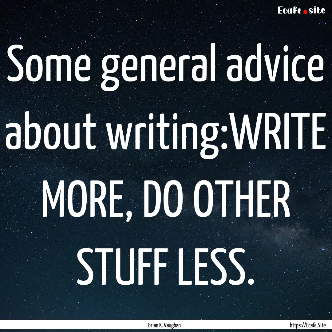 Some general advice about writing:WRITE MORE,.... : Quote by Brian K. Vaughan