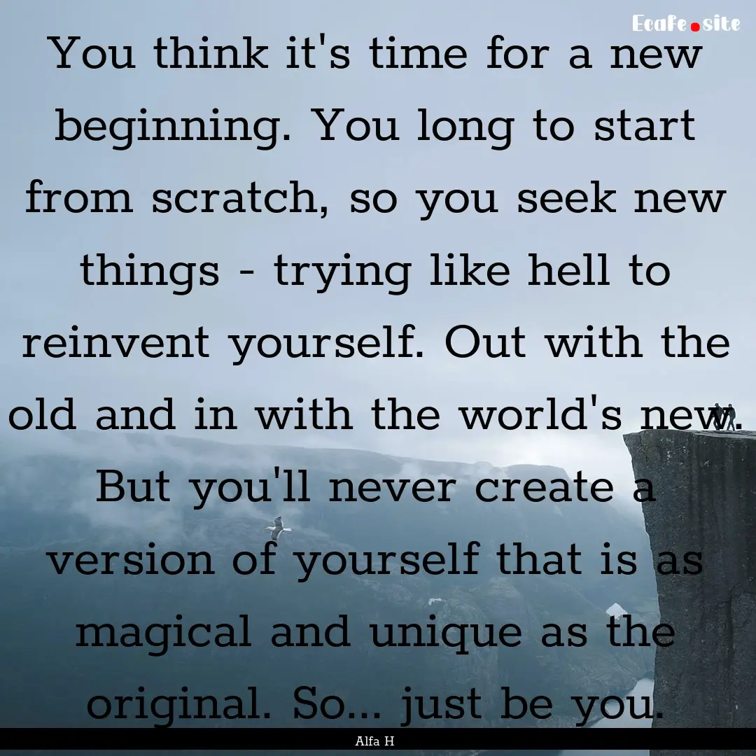 You think it's time for a new beginning..... : Quote by Alfa H