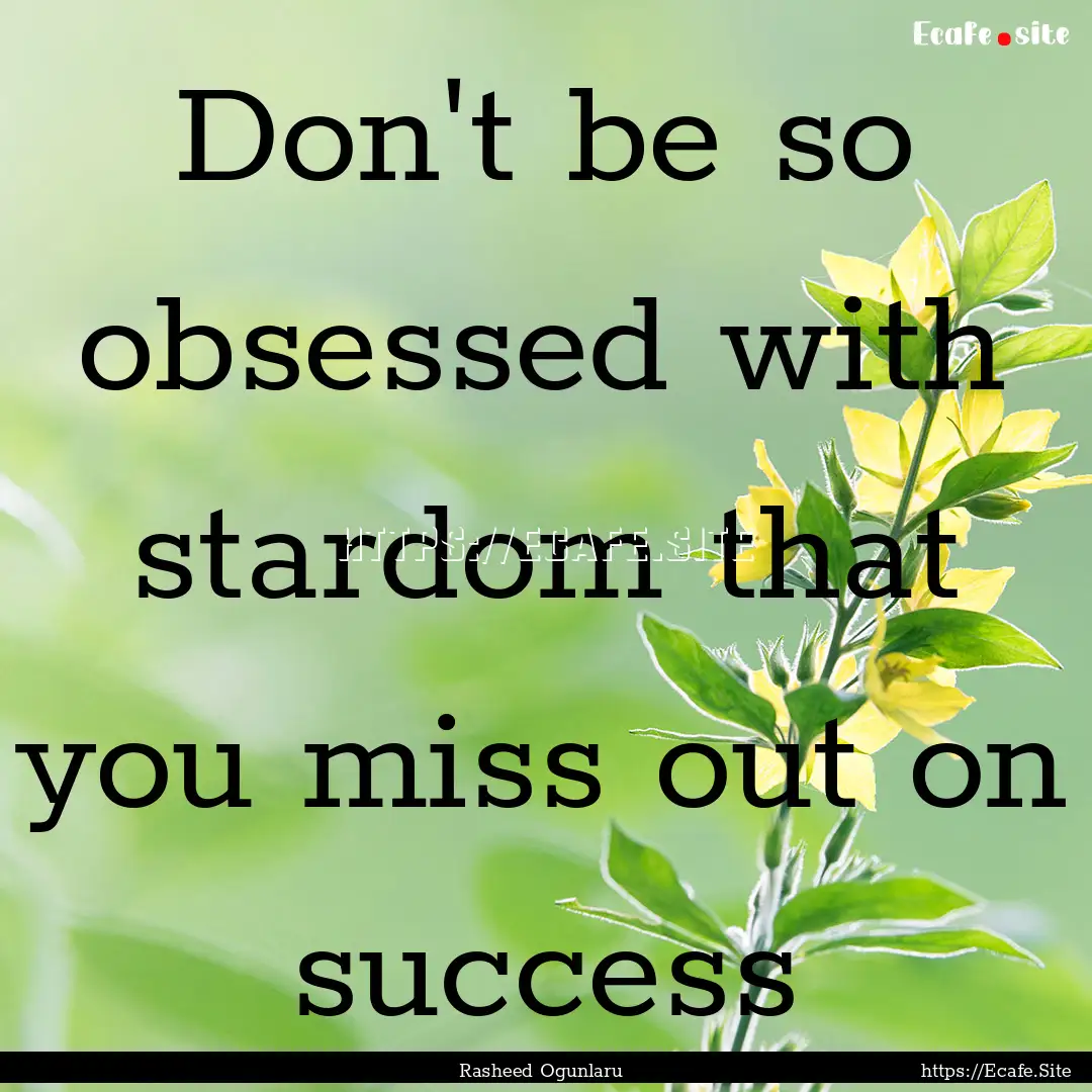 Don't be so obsessed with stardom that you.... : Quote by Rasheed Ogunlaru