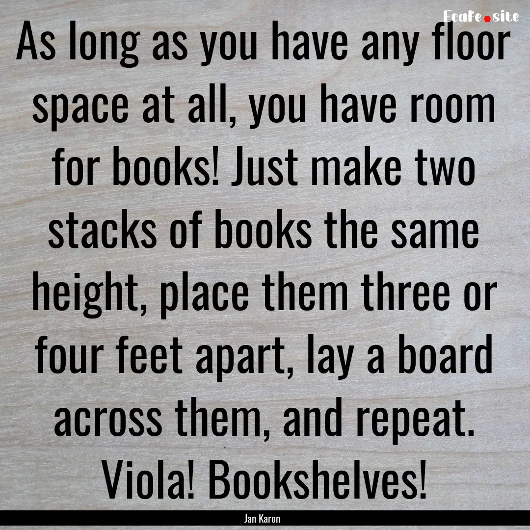 As long as you have any floor space at all,.... : Quote by Jan Karon