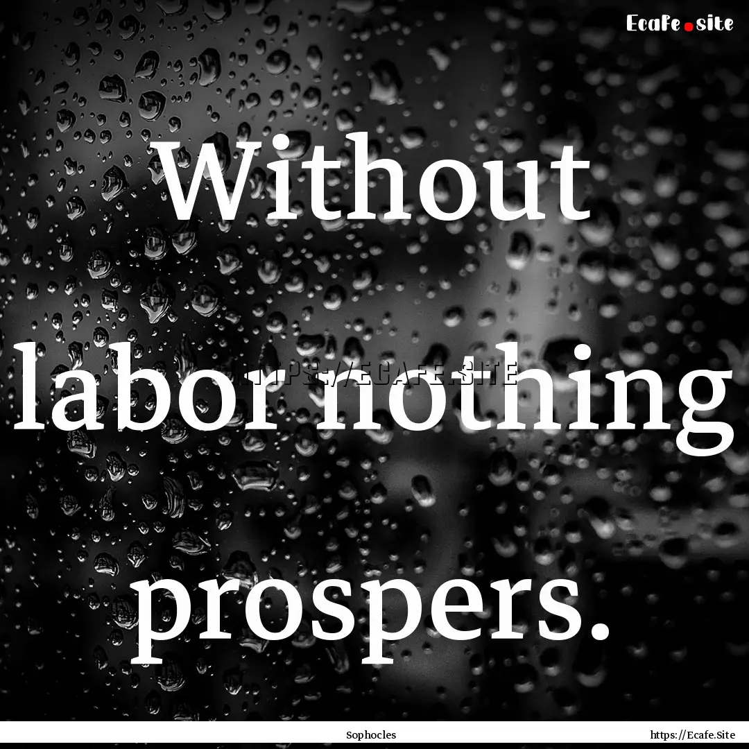 Without labor nothing prospers. : Quote by Sophocles