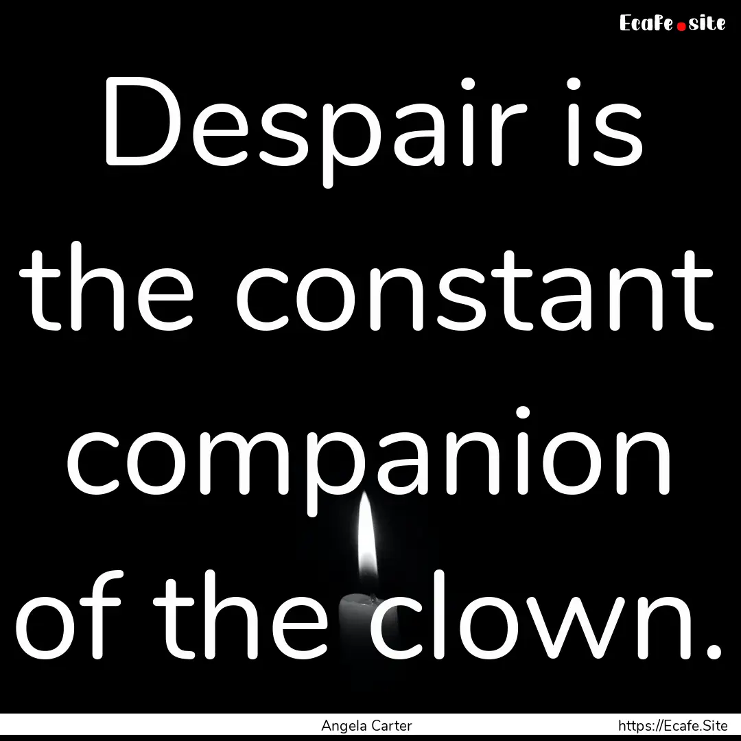 Despair is the constant companion of the.... : Quote by Angela Carter