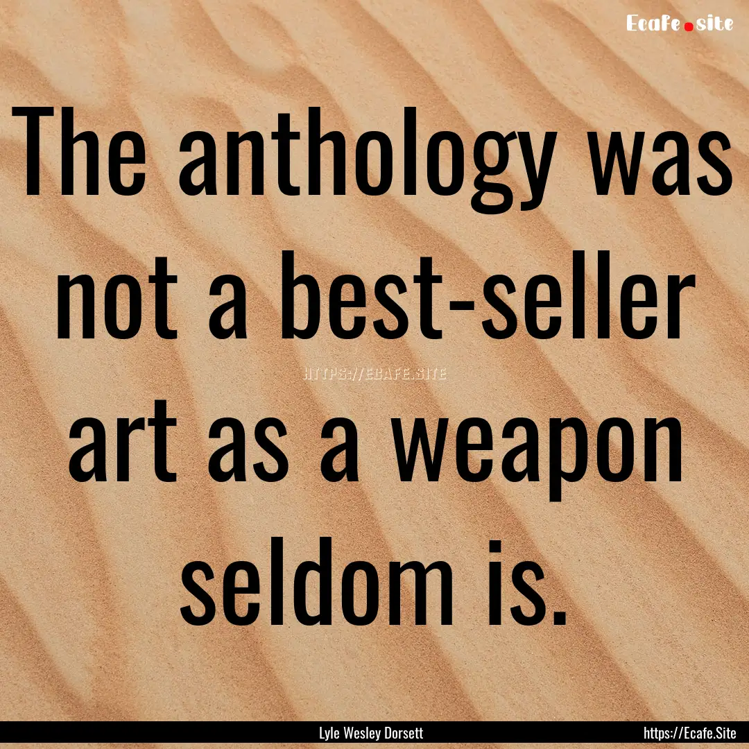 The anthology was not a best-seller art as.... : Quote by Lyle Wesley Dorsett