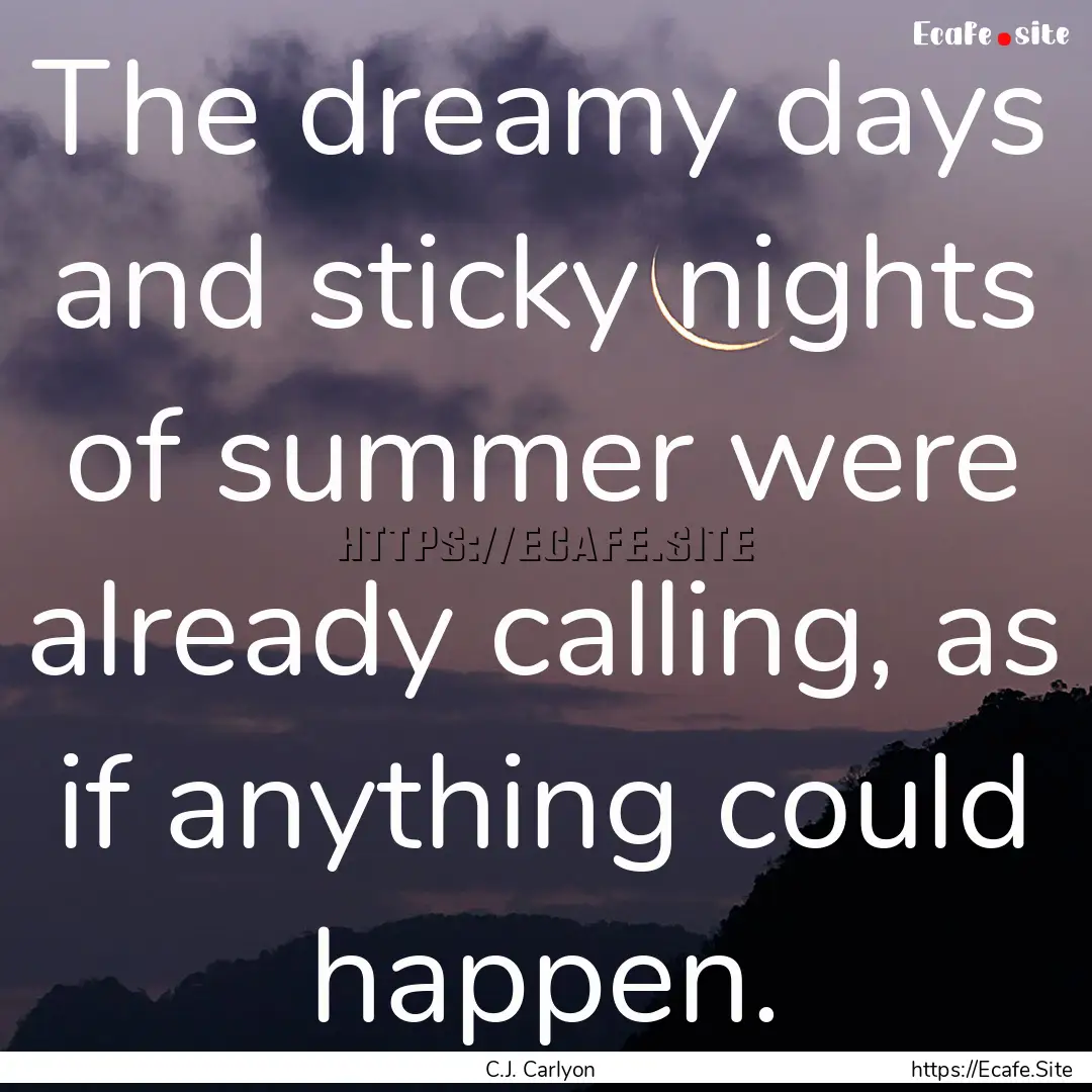 The dreamy days and sticky nights of summer.... : Quote by C.J. Carlyon