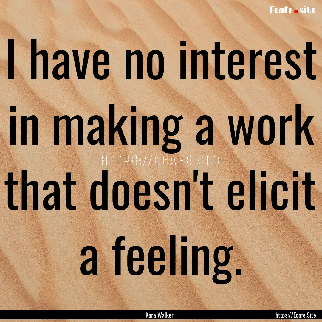 I have no interest in making a work that.... : Quote by Kara Walker