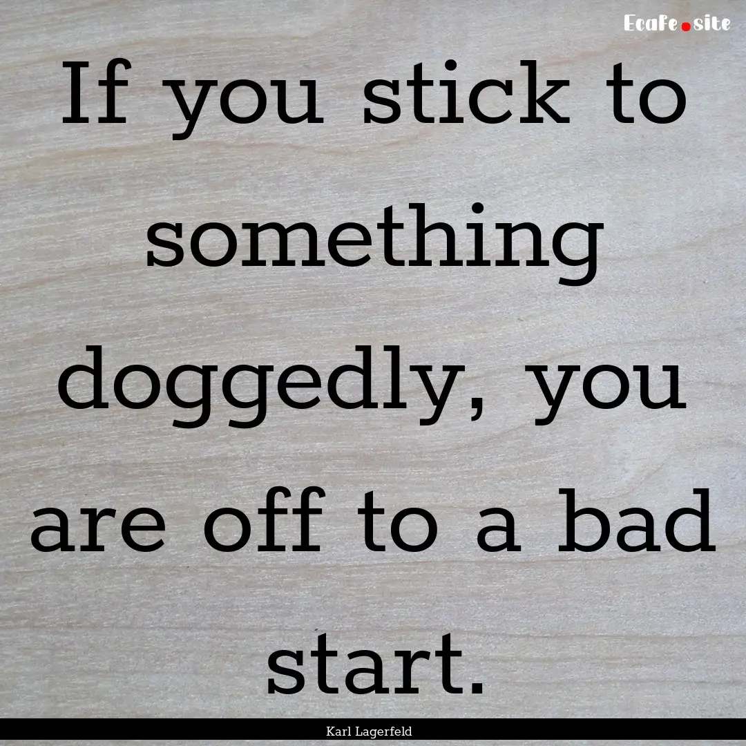 If you stick to something doggedly, you are.... : Quote by Karl Lagerfeld