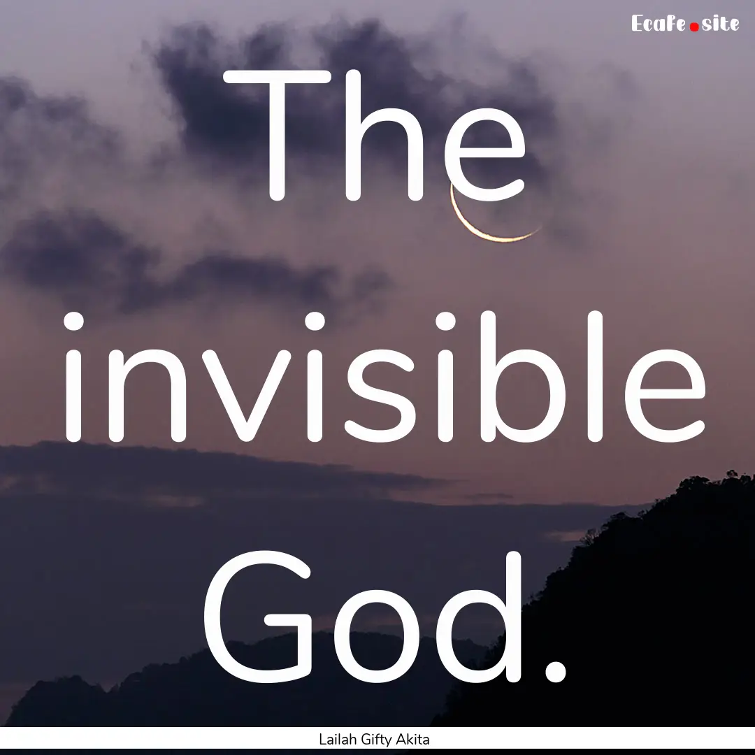 The invisible God. : Quote by Lailah Gifty Akita