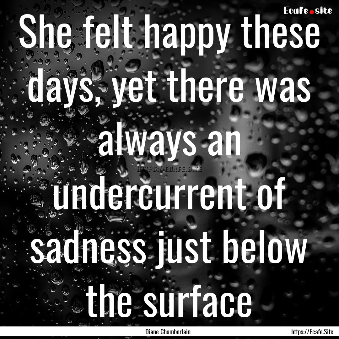 She felt happy these days, yet there was.... : Quote by Diane Chamberlain