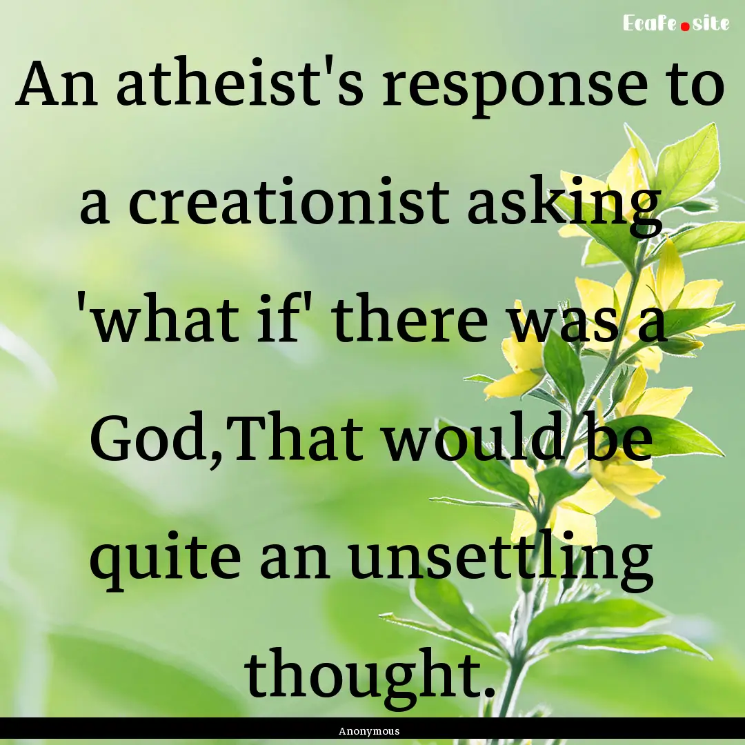 An atheist's response to a creationist asking.... : Quote by Anonymous