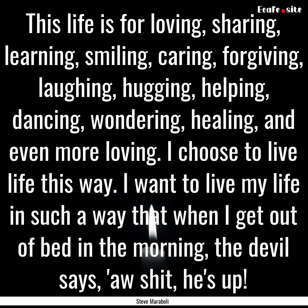 This life is for loving, sharing, learning,.... : Quote by Steve Maraboli