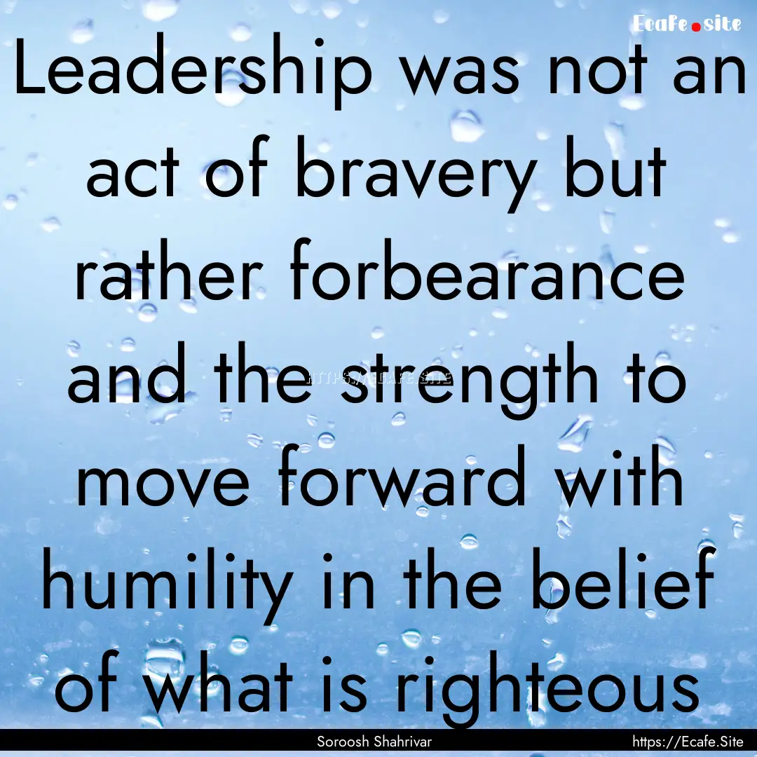 Leadership was not an act of bravery but.... : Quote by Soroosh Shahrivar