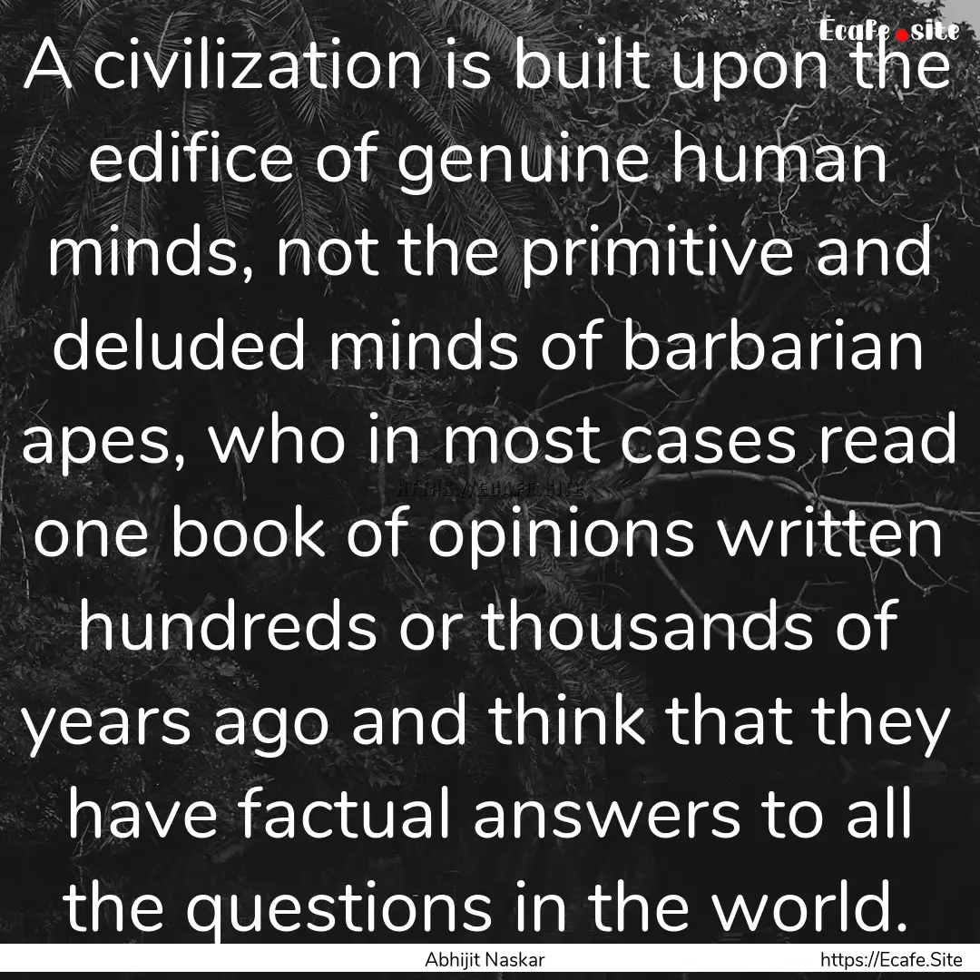 A civilization is built upon the edifice.... : Quote by Abhijit Naskar