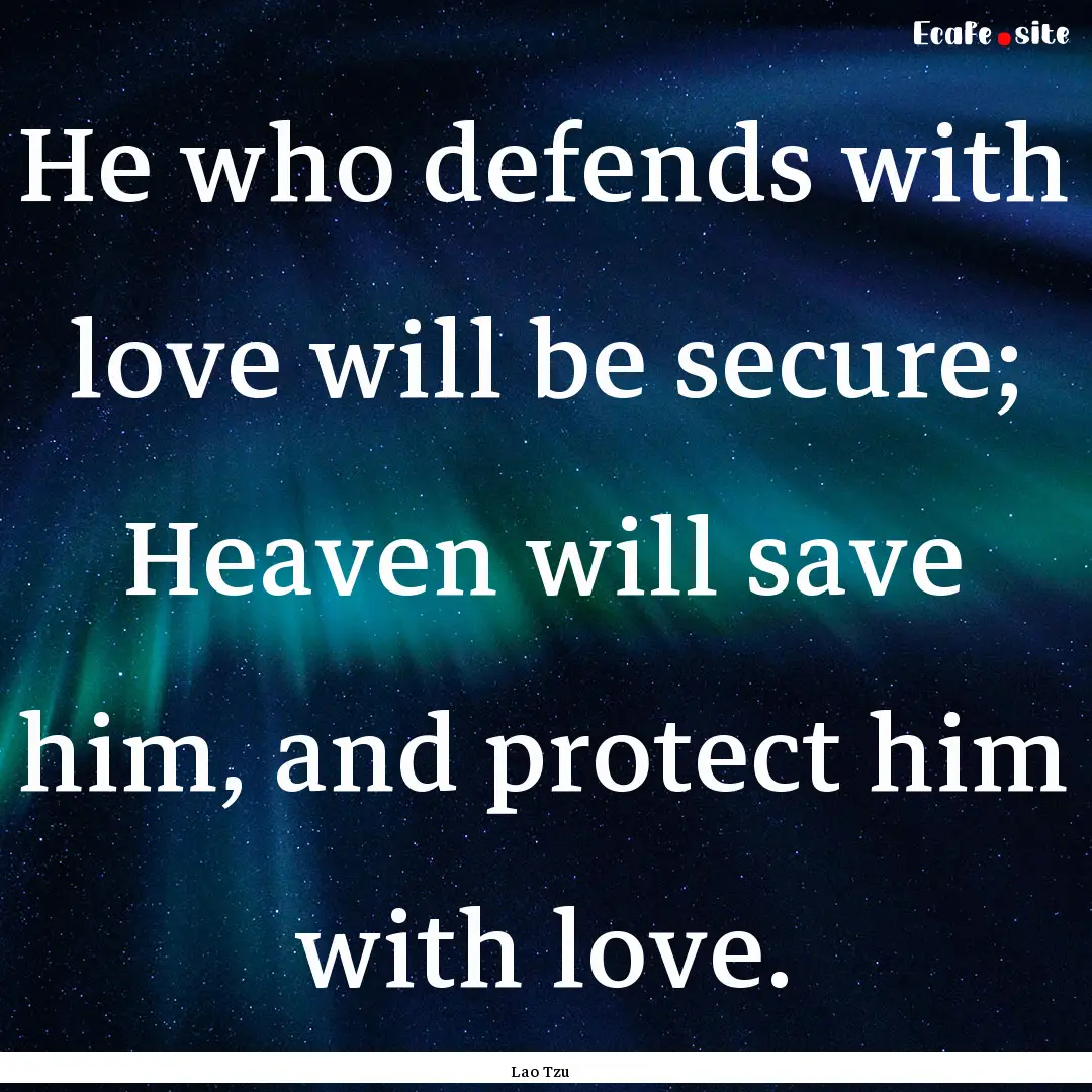 He who defends with love will be secure;.... : Quote by Lao Tzu