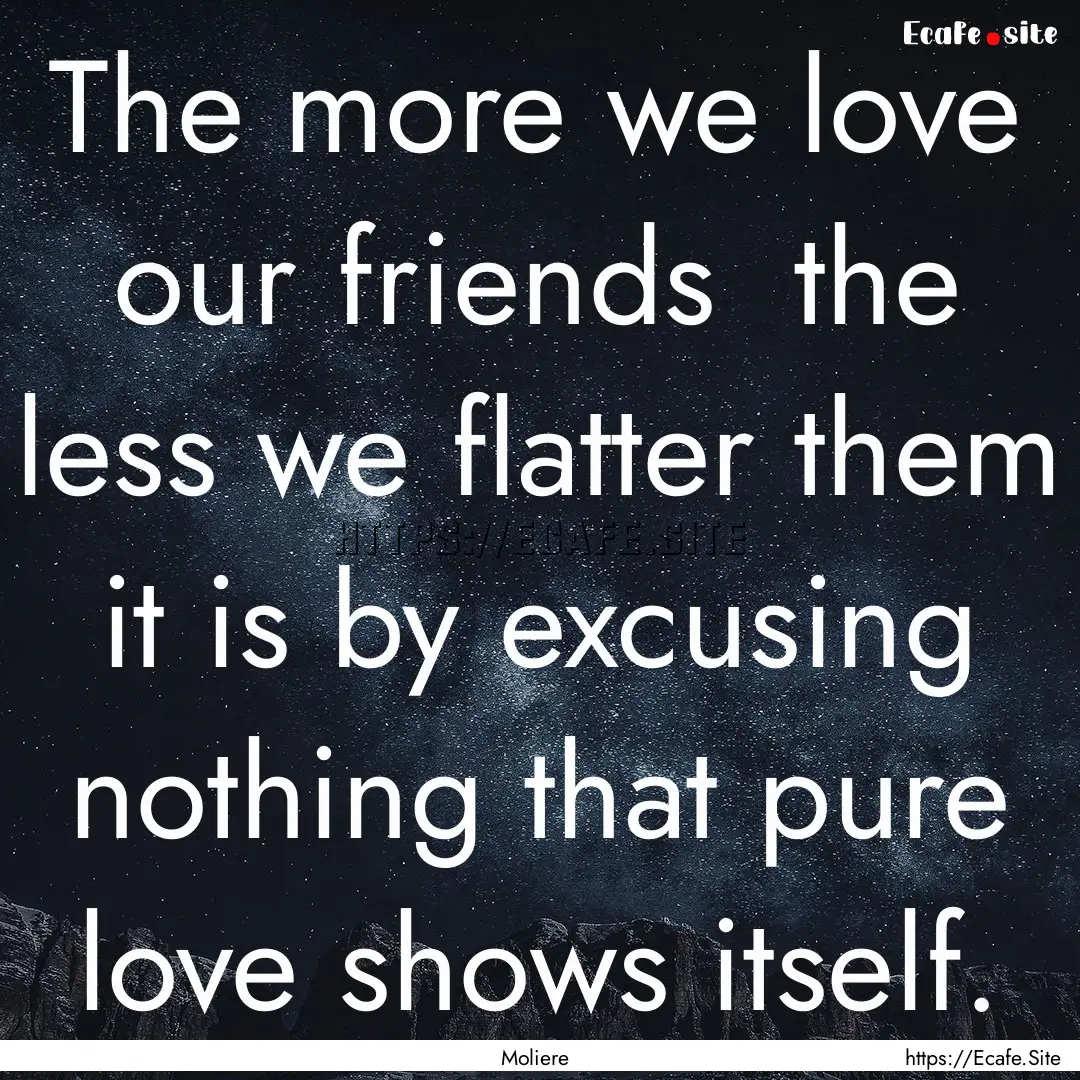 The more we love our friends the less we.... : Quote by Moliere