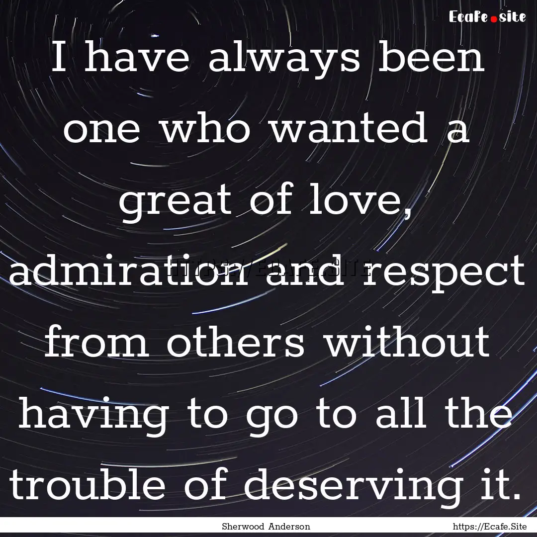 I have always been one who wanted a great.... : Quote by Sherwood Anderson