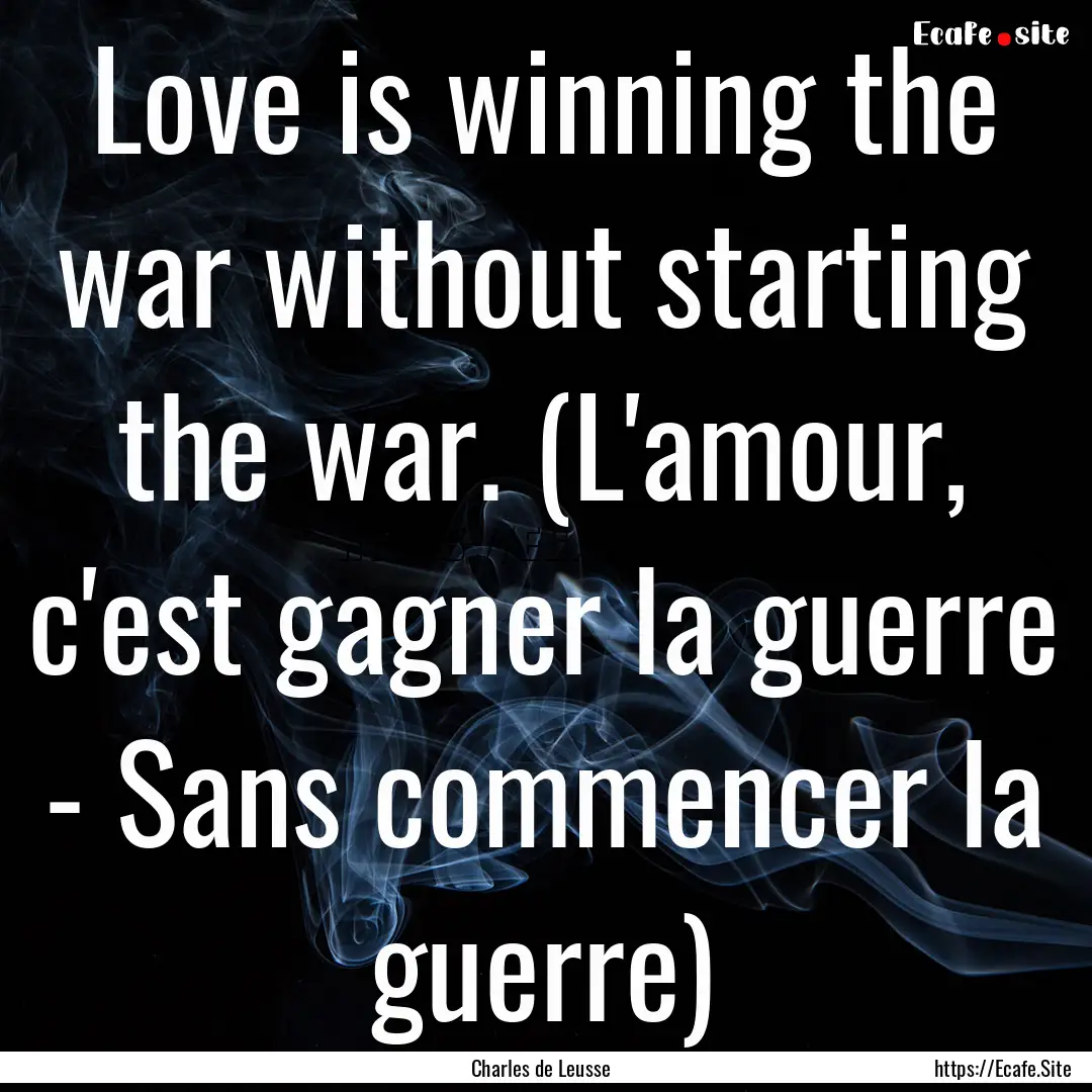 Love is winning the war without starting.... : Quote by Charles de Leusse