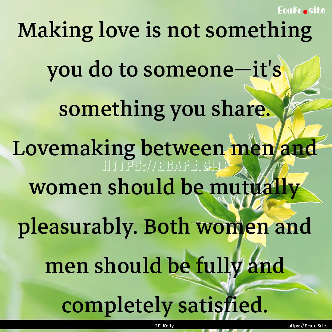 Making love is not something you do to someone―it's.... : Quote by J.F. Kelly