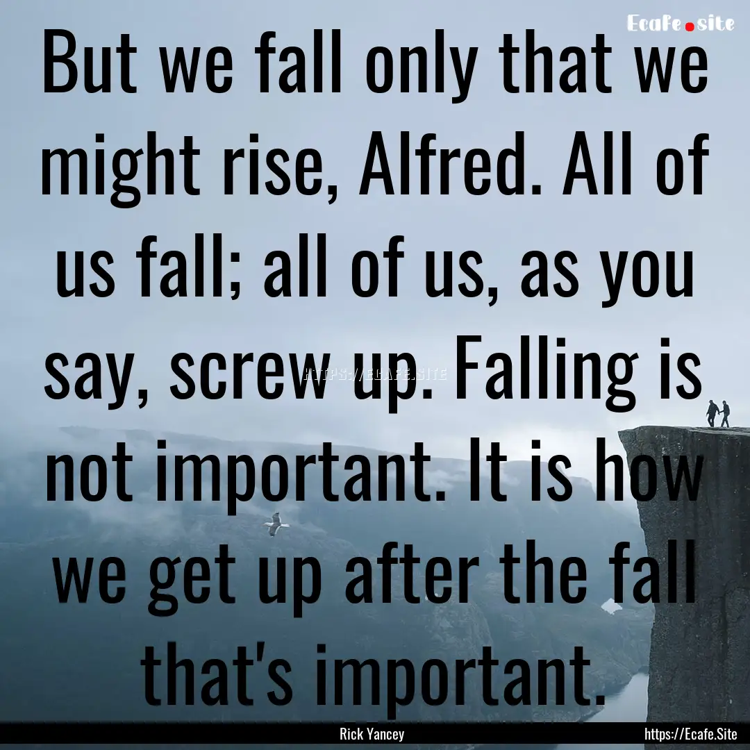 But we fall only that we might rise, Alfred..... : Quote by Rick Yancey