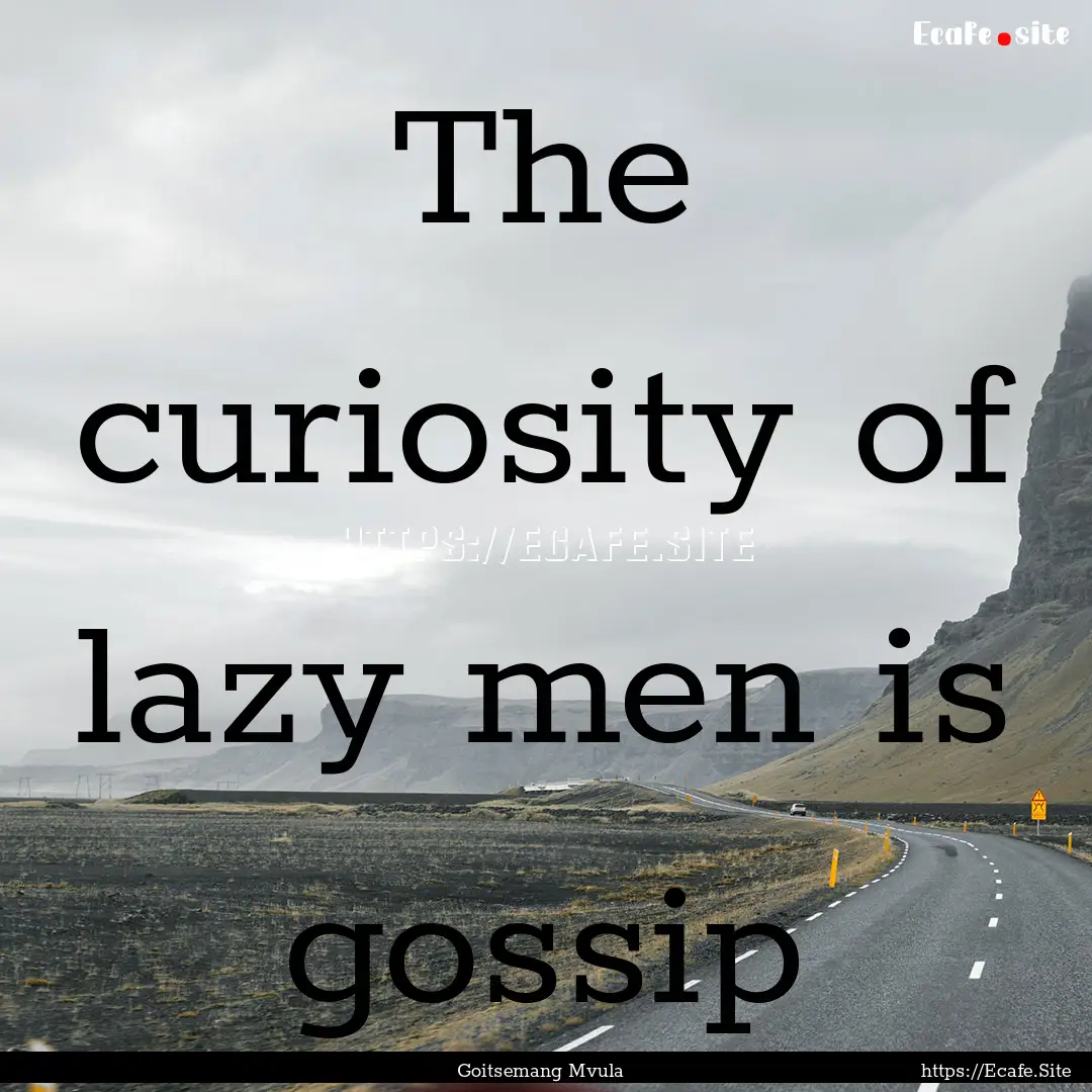 The curiosity of lazy men is gossip : Quote by Goitsemang Mvula