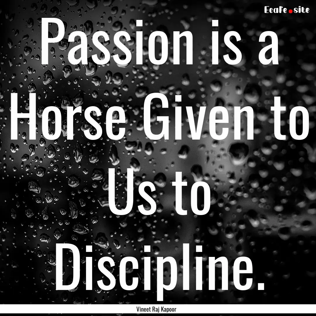 Passion is a Horse Given to Us to Discipline..... : Quote by Vineet Raj Kapoor