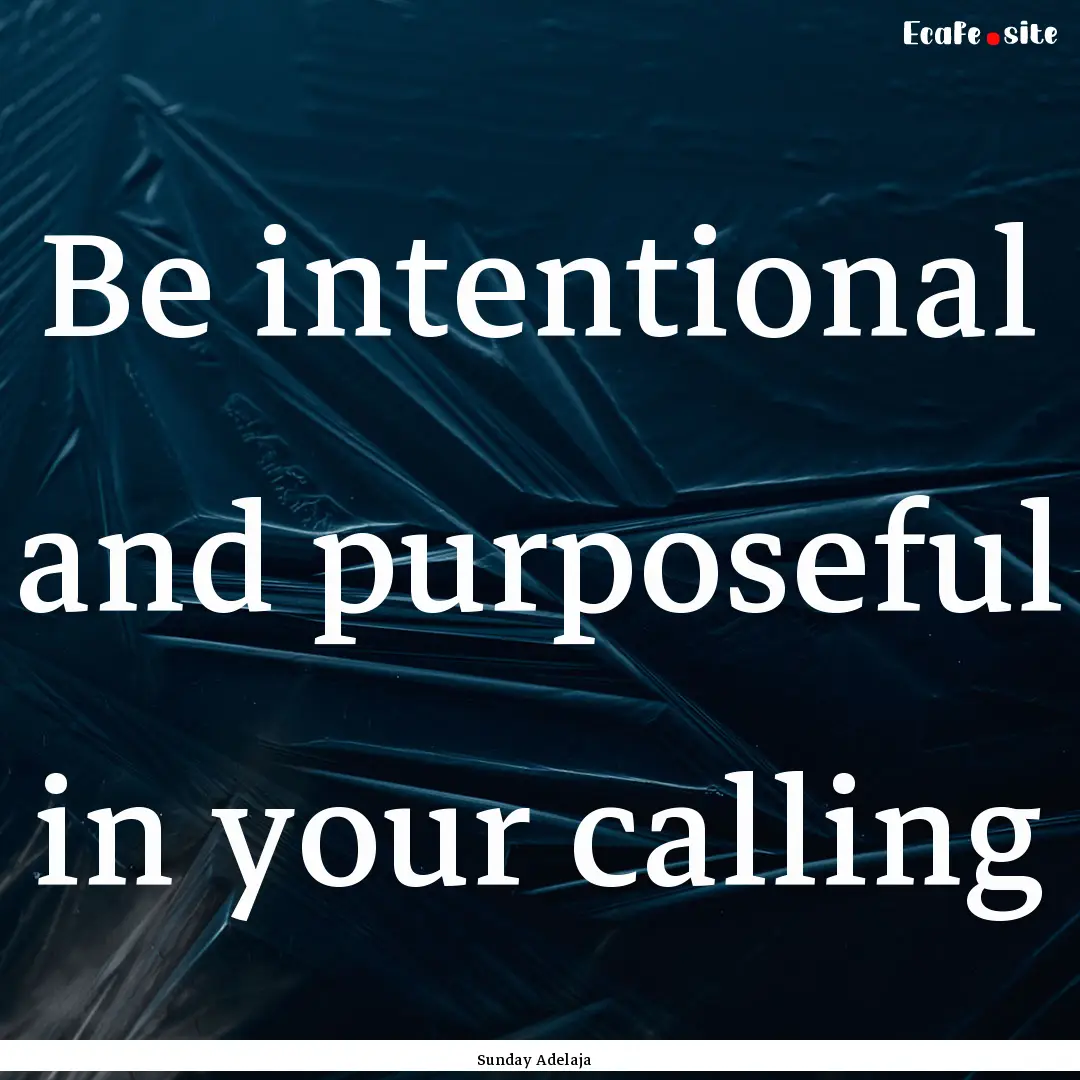 Be intentional and purposeful in your calling.... : Quote by Sunday Adelaja