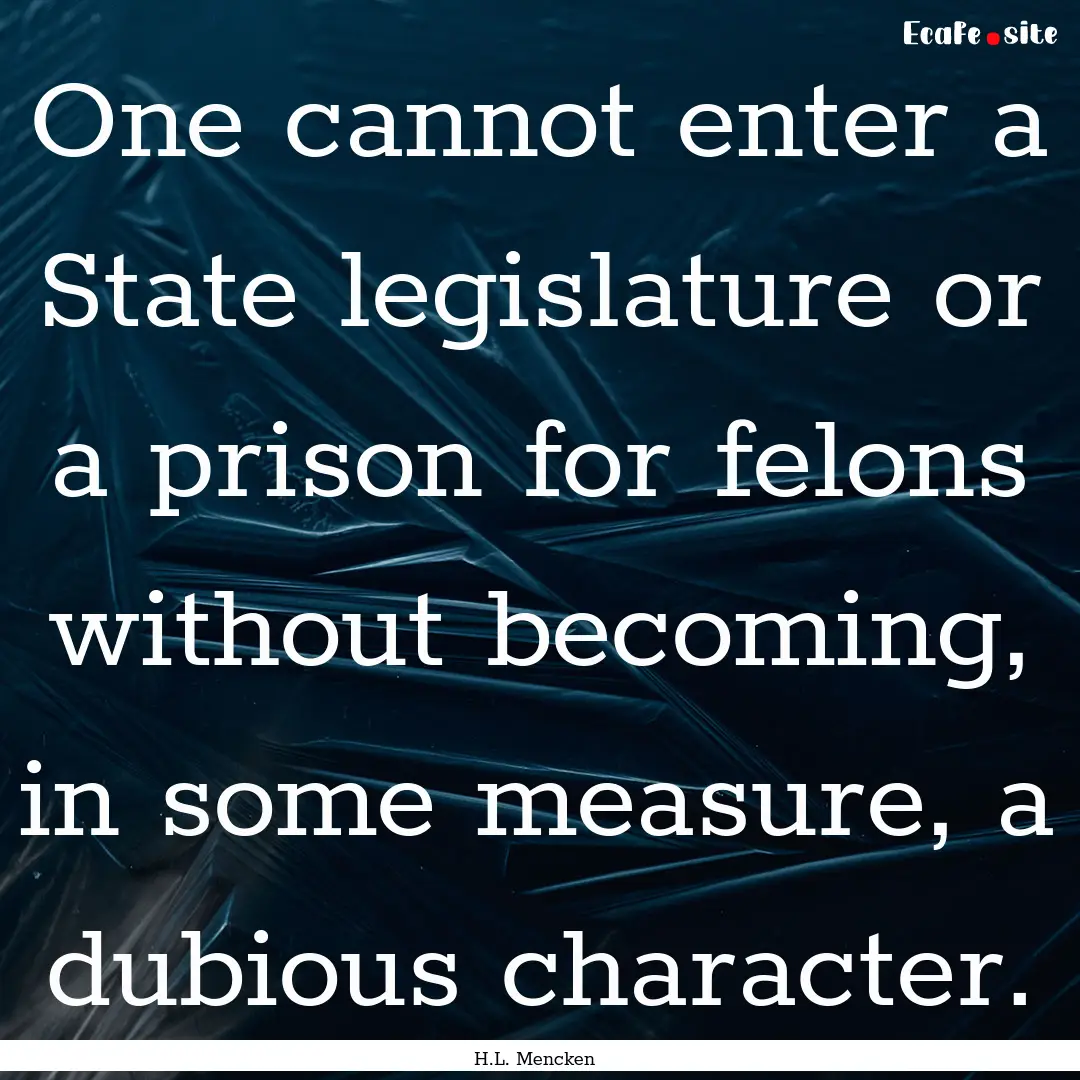 One cannot enter a State legislature or a.... : Quote by H.L. Mencken