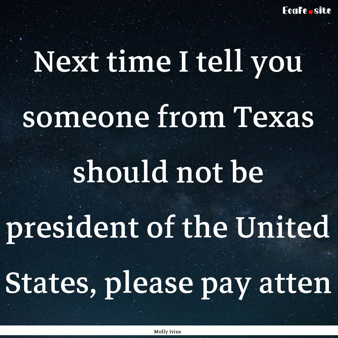 Next time I tell you someone from Texas should.... : Quote by Molly Ivins