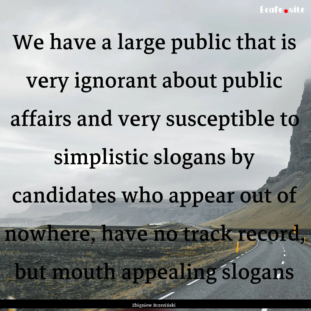 We have a large public that is very ignorant.... : Quote by Zbigniew Brzeziński