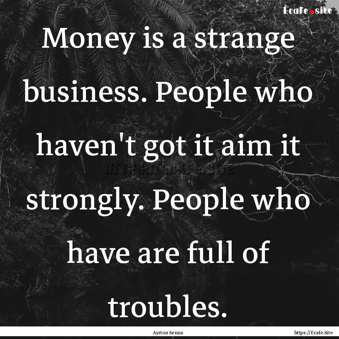 Money is a strange business. People who haven't.... : Quote by Ayrton Senna