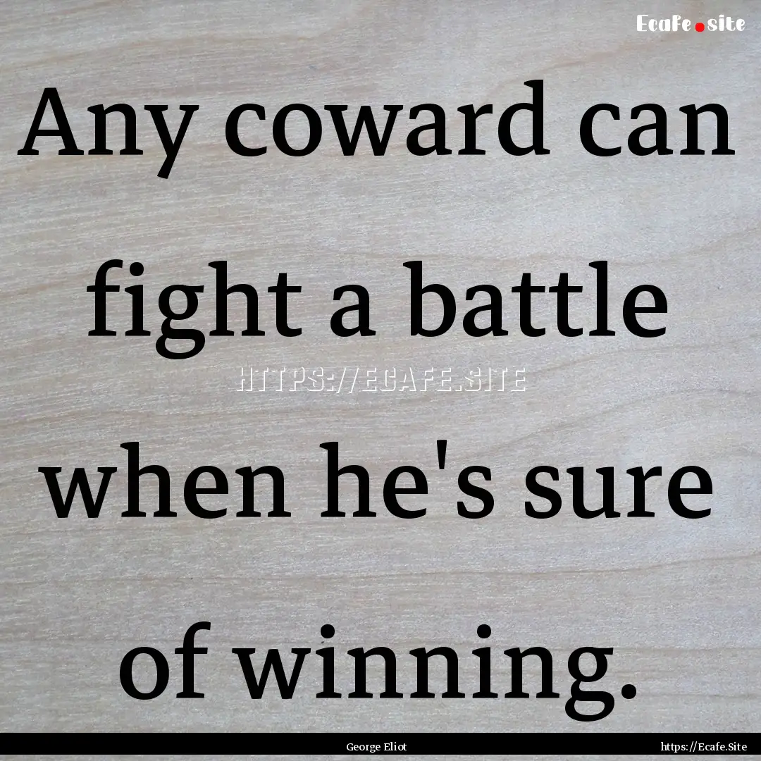 Any coward can fight a battle when he's sure.... : Quote by George Eliot