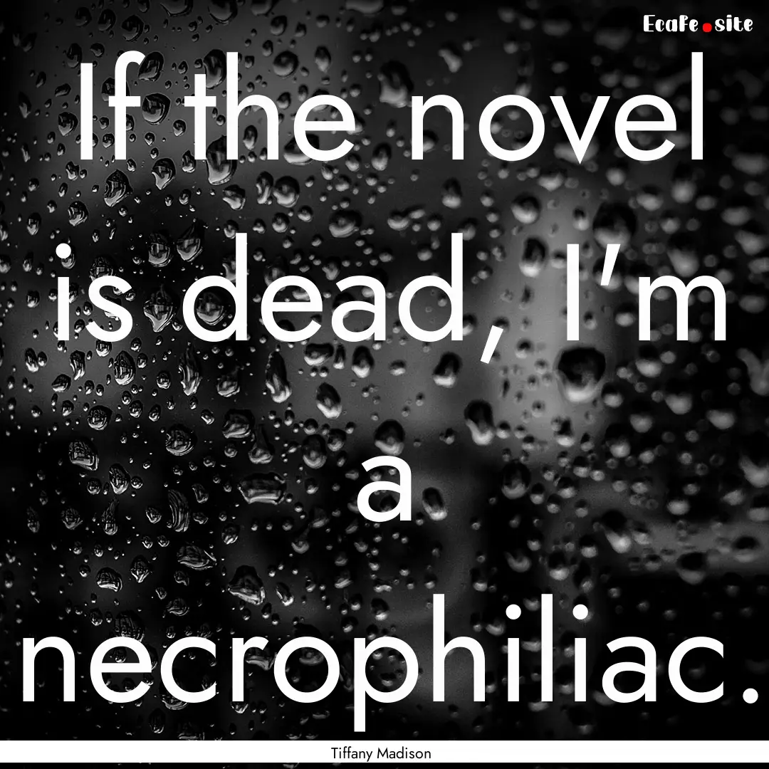 If the novel is dead, I'm a necrophiliac..... : Quote by Tiffany Madison