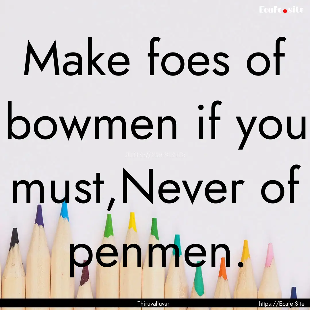 Make foes of bowmen if you must,Never of.... : Quote by Thiruvalluvar