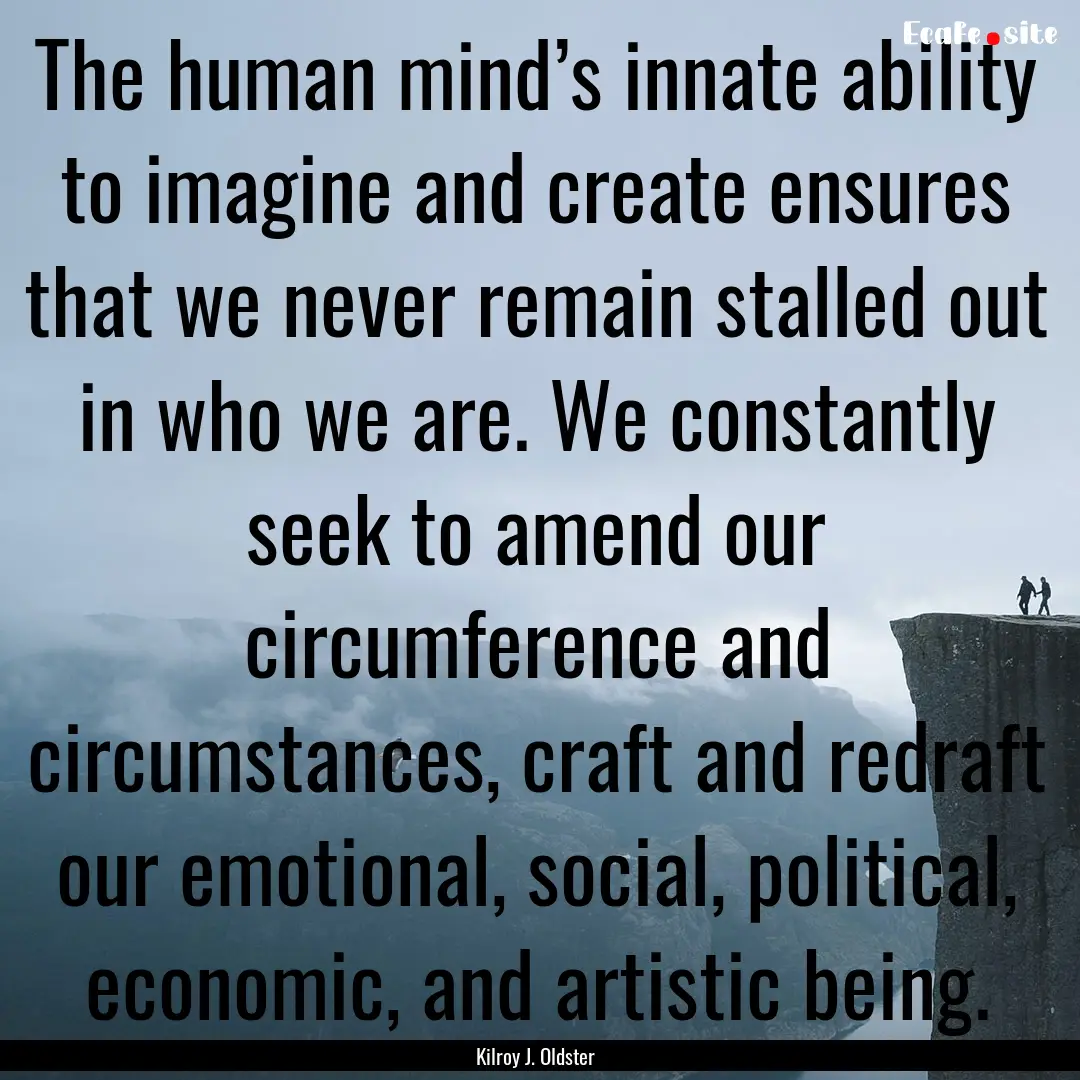 The human mind’s innate ability to imagine.... : Quote by Kilroy J. Oldster