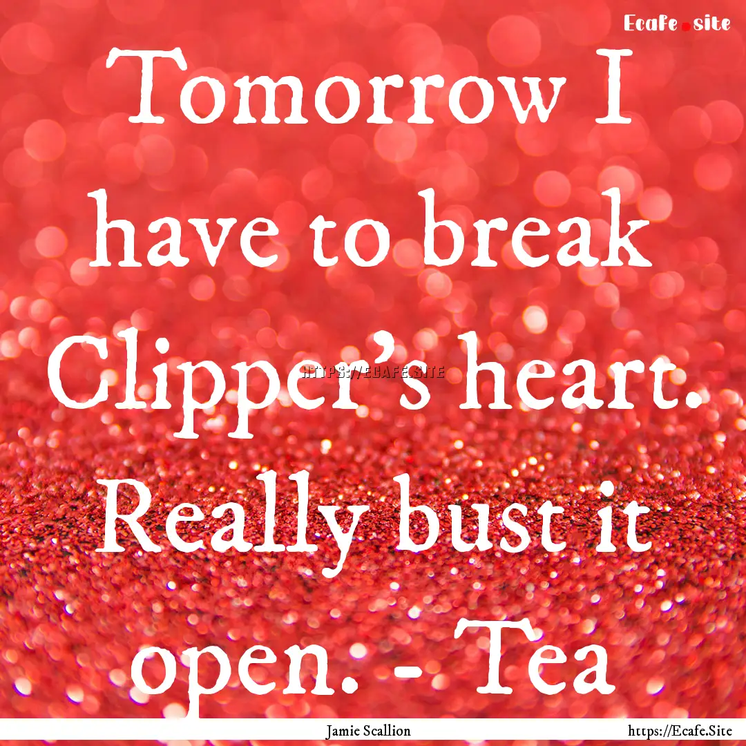 Tomorrow I have to break Clipper’s heart..... : Quote by Jamie Scallion