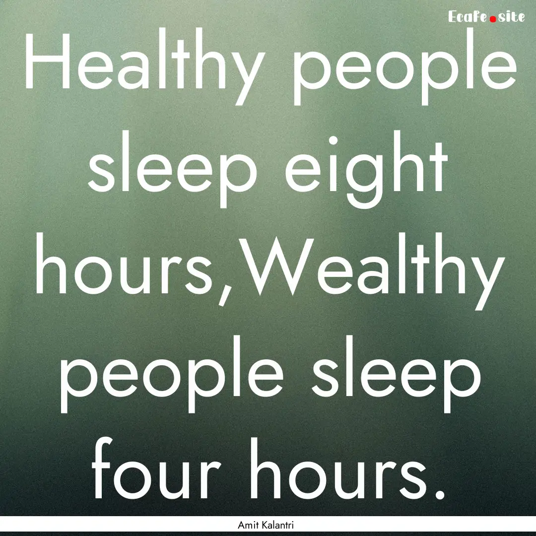 Healthy people sleep eight hours,Wealthy.... : Quote by Amit Kalantri