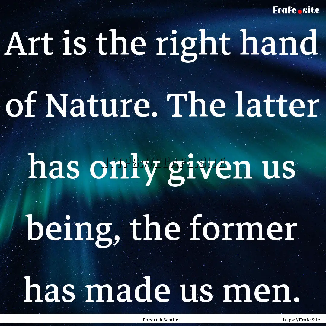 Art is the right hand of Nature. The latter.... : Quote by Friedrich Schiller