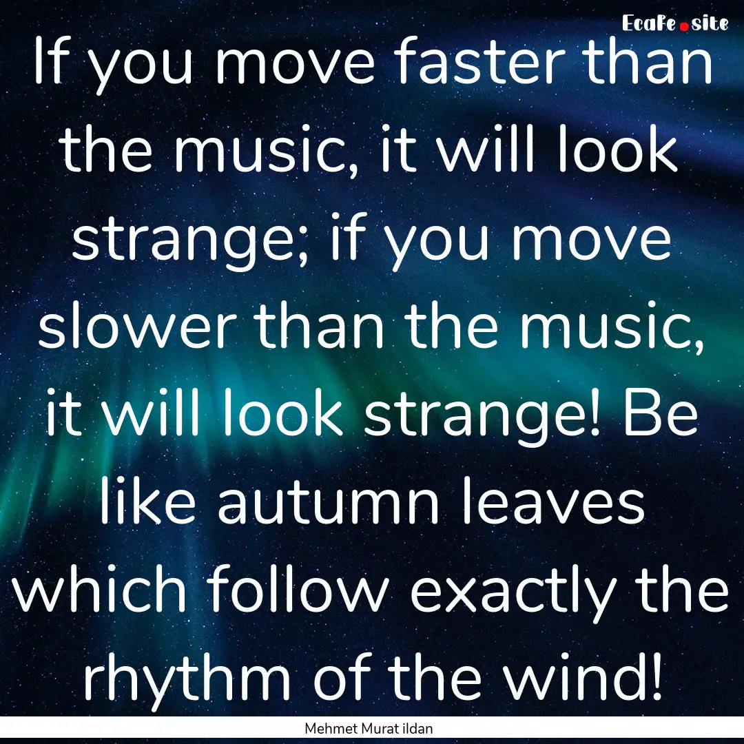 If you move faster than the music, it will.... : Quote by Mehmet Murat ildan