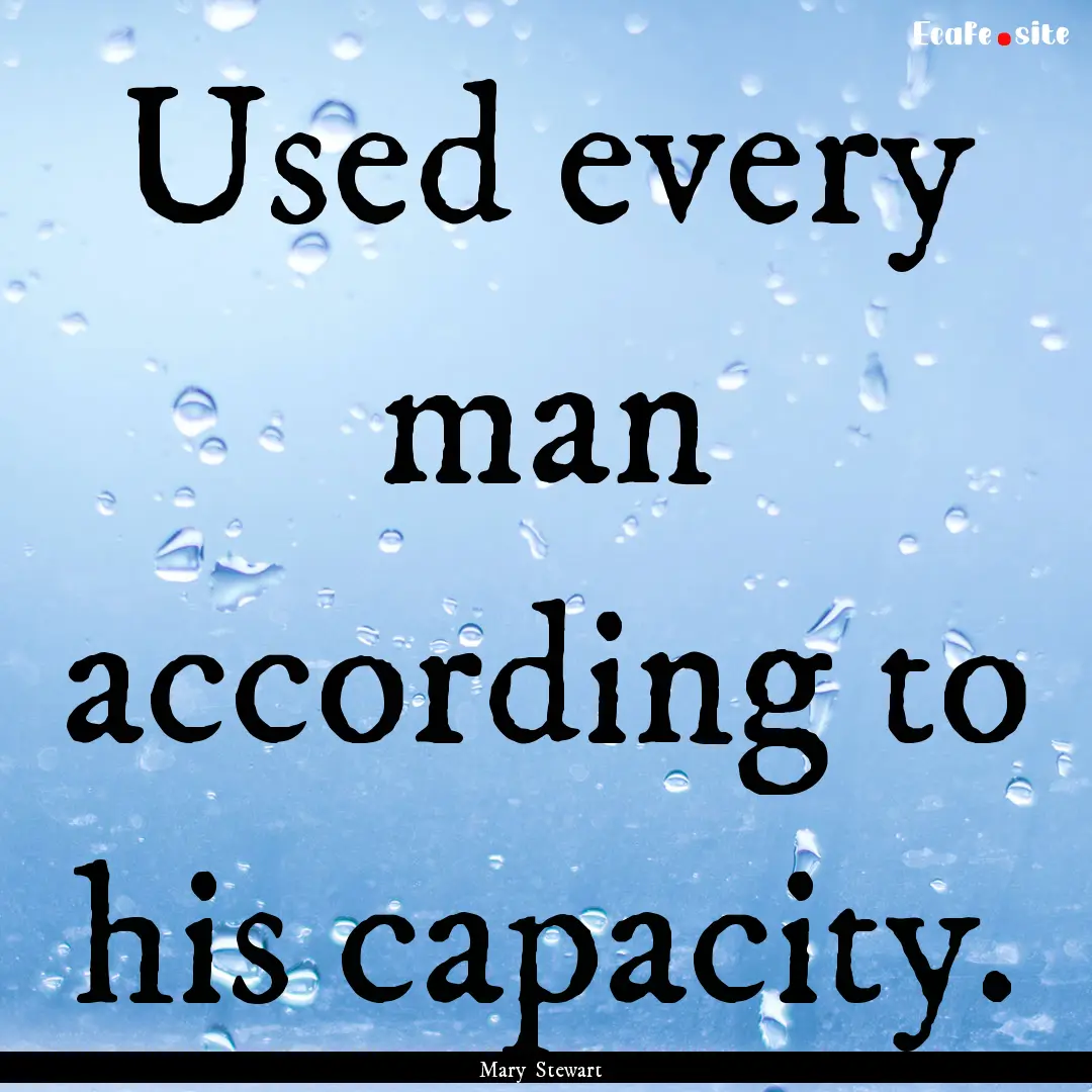 Used every man according to his capacity..... : Quote by Mary Stewart