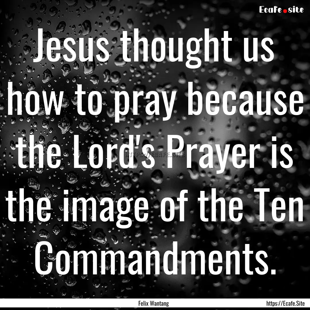 Jesus thought us how to pray because the.... : Quote by Felix Wantang