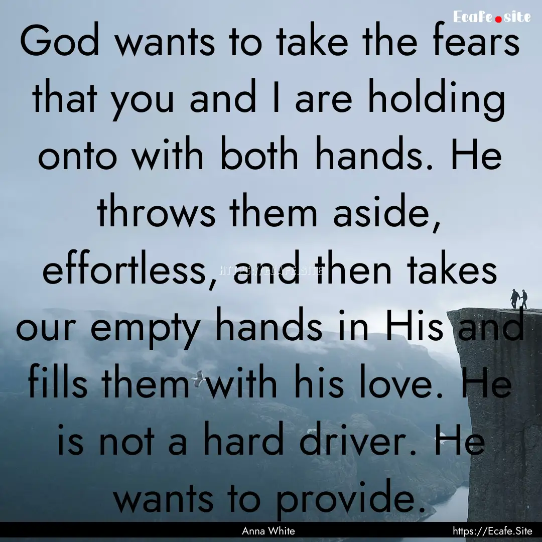 God wants to take the fears that you and.... : Quote by Anna White