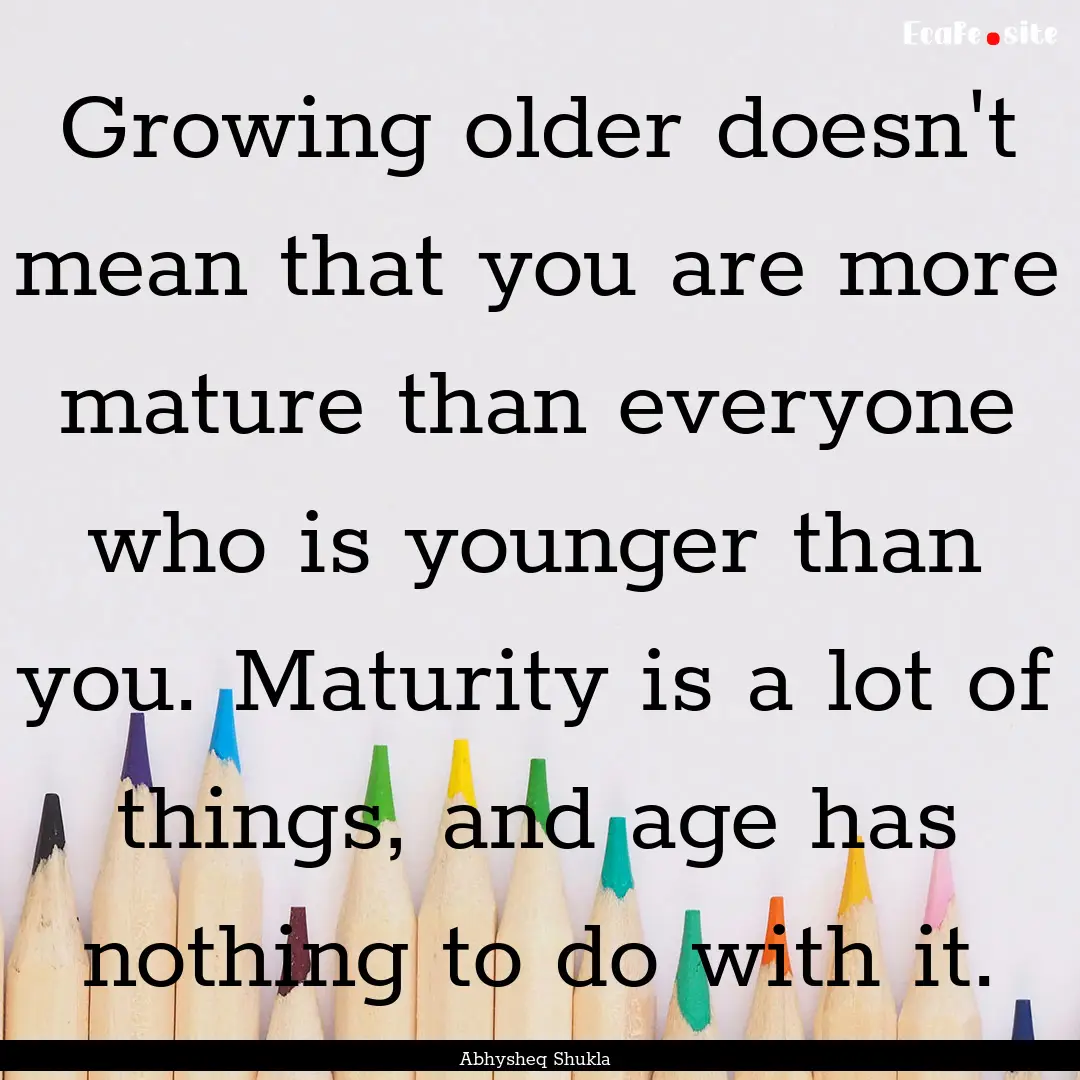 Growing older doesn't mean that you are more.... : Quote by Abhysheq Shukla