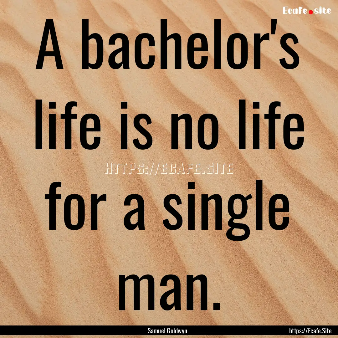 A bachelor's life is no life for a single.... : Quote by Samuel Goldwyn