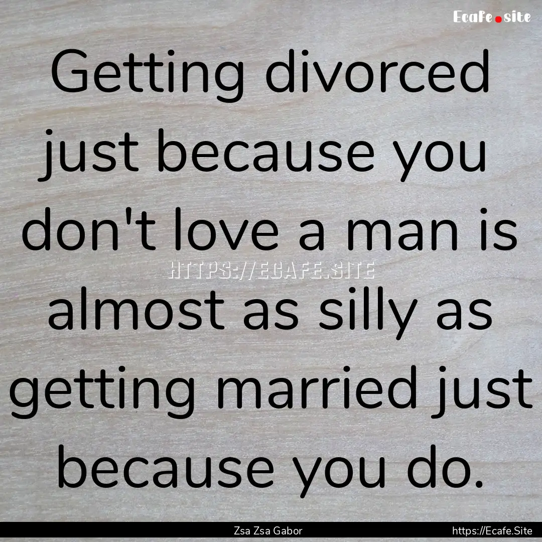 Getting divorced just because you don't love.... : Quote by Zsa Zsa Gabor