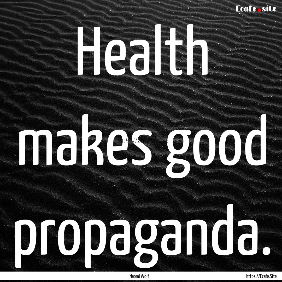 Health makes good propaganda. : Quote by Naomi Wolf